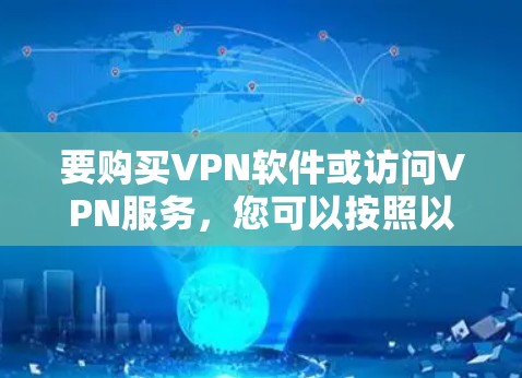 要购买VPN软件或访问VPN服务,您可以按照以下步骤进行 要购买VPN软件或访问VPN服务,您可以按照以下步骤进行