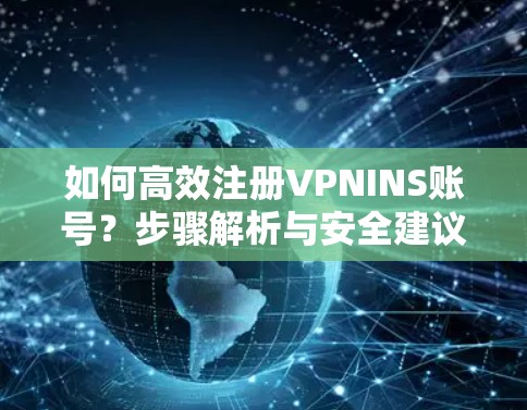 如何高效注册VPNINS账号？步骤解析与安全建议