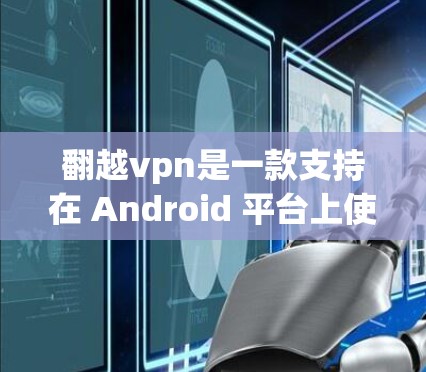 翻越vpn是一款支持在 Android 平台上使用的 VPN 应用程序,旨在提供安全的VPN连接。如果您在安卓平台上遇到了任何问题,可以通过以下步骤来解决 翻越vpn是一款支持在 Android 平台上使用的 VPN 应用程序,旨在提供安全的VPN连接。如果您在安卓平台上遇到了任何问题,可以通过以下步骤来解决