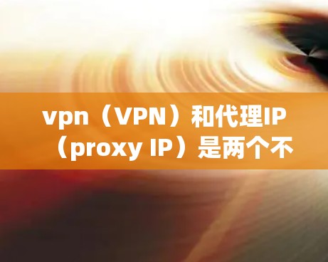 vpn(VPN)和代理IP(proxy IP)是两个不同的概念,但它们在某些情况下可能被用来结合使用。以下是一些可能的解释和使用方法 vpn(VPN)和代理IP(proxy IP)是两个不同的概念,但它们在某些情况下可能被用来结合使用。以下是一些可能的解释和使用方法