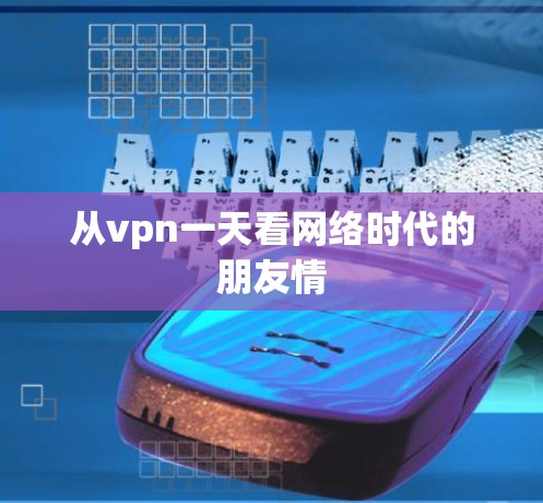 从vpn一天看网络时代的朋友情 从vpn一天看网络时代的朋友情