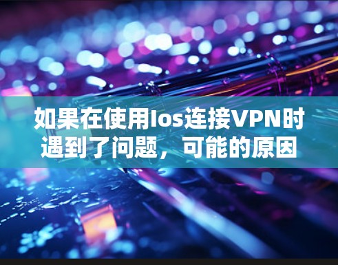 如果在使用Ios连接VPN时遇到了问题,可能的原因有多种,以下是一些常见问题及解决方法 如果在使用Ios连接VPN时遇到了问题,可能的原因有多种,以下是一些常见问题及解决方法