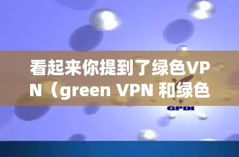 看起来你提到了绿色VPN(green VPN 和绿色(green 这两个词,但可能有一些误解或拼写的问题。以下是一些可能的解释和建议 看起来你提到了绿色VPN(green VPN 和绿色(green 这两个词,但可能有一些误解或拼写的问题。以下是一些可能的解释和建议