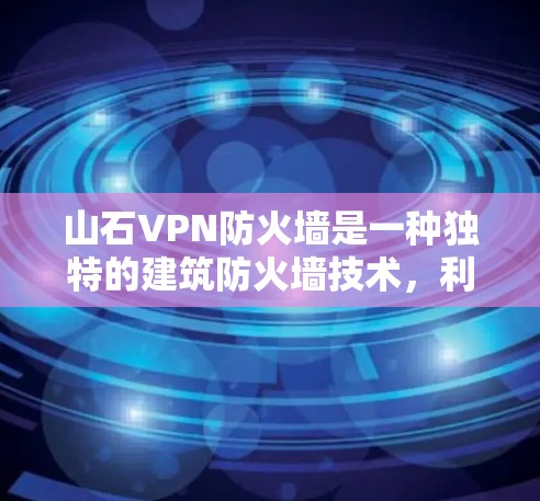 山石VPN防火墙是一种独特的建筑防火墙技术,利用山石作为主要材料,结合结构支撑,以增强建筑的防火性能。以下是关于山石VPN防火墙的详细信息 山石VPN防火墙是一种独特的建筑防火墙技术,利用山石作为主要材料,结合结构支撑,以增强建筑的防火性能。以下是关于山石VPN防火墙的详细信息