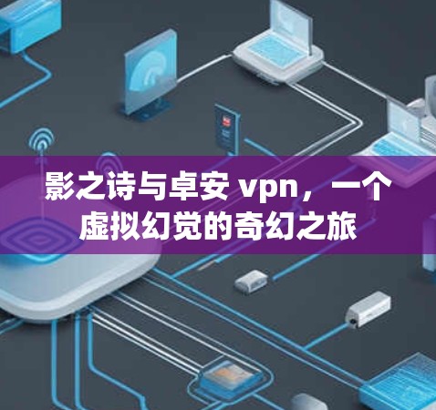 影之诗与卓安 vpn，一个虚拟幻觉的奇幻之旅