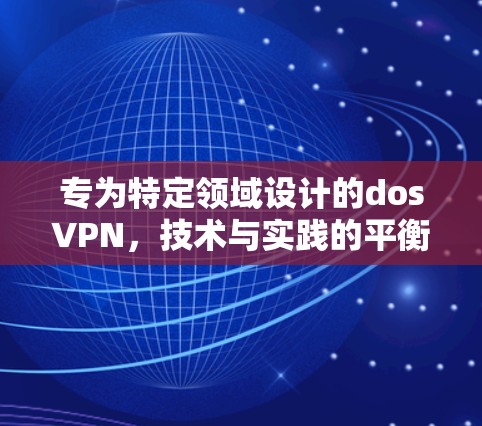 专为特定领域设计的dosVPN,技术与实践的平衡 专为特定领域设计的dosVPN,技术与实践的平衡