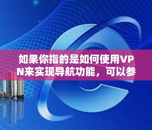 如果你指的是如何使用VPN来实现导航功能,可以参考以下步骤 如果你指的是如何使用VPN来实现导航功能,可以参考以下步骤
