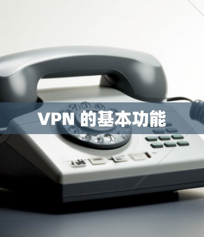 VPN 的基本功能 VPN 的基本功能