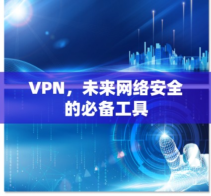 VPN,未来网络安全的必备工具 VPN,未来网络安全的必备工具