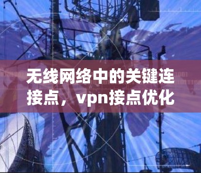 无线网络中的关键连接点,vpn接点优化 无线网络中的关键连接点,vpn接点优化