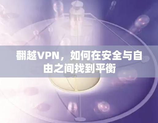 翻越VPN,如何在安全与自由之间找到平衡 翻越VPN,如何在安全与自由之间找到平衡