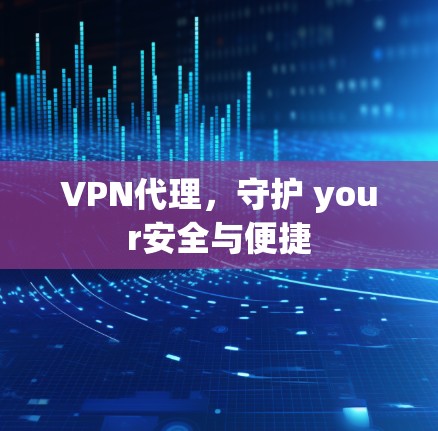 VPN代理,守护 your安全与便捷 VPN代理,守护 your安全与便捷