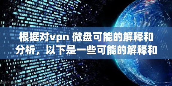 根据对vpn 微盘可能的解释和分析,以下是一些可能的解释和解决方案 根据对vpn 微盘可能的解释和分析,以下是一些可能的解释和解决方案