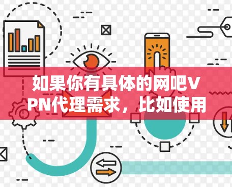 如果你有具体的网吧VPN代理需求,比如使用哪种VPN服务、如何设置接入等,可以告诉我,我可以为你提供更详细的解答 如果你有具体的网吧VPN代理需求,比如使用哪种VPN服务、如何设置接入等,可以告诉我,我可以为你提供更详细的解答