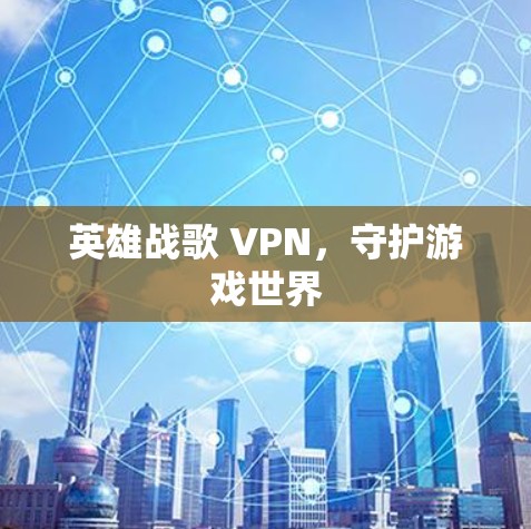 英雄战歌 VPN,守护游戏世界 英雄战歌 VPN,守护游戏世界