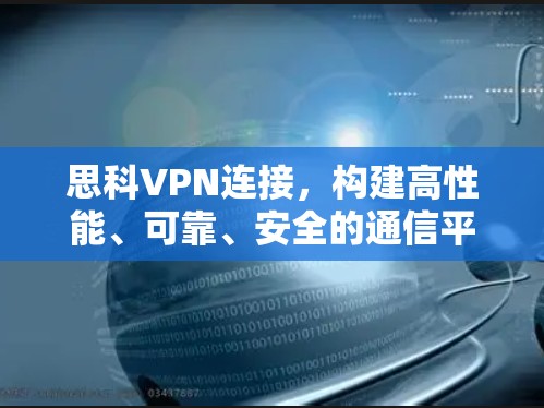 思科VPN连接,构建高性能、可靠、安全的通信平台 思科VPN连接,构建高性能、可靠、安全的通信平台