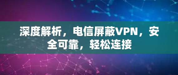 深度解析,电信屏蔽VPN,安全可靠,轻松连接 深度解析,电信屏蔽VPN,安全可靠,轻松连接
