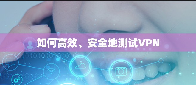 如何高效、安全地测试VPN 如何高效、安全地测试VPN
