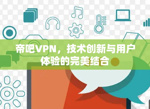 帝吧VPN,技术创新与用户体验的完美结合 帝吧VPN,技术创新与用户体验的完美结合