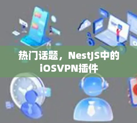 热门话题,NestJS中的iOSVPN插件 热门话题,NestJS中的iOSVPN插件