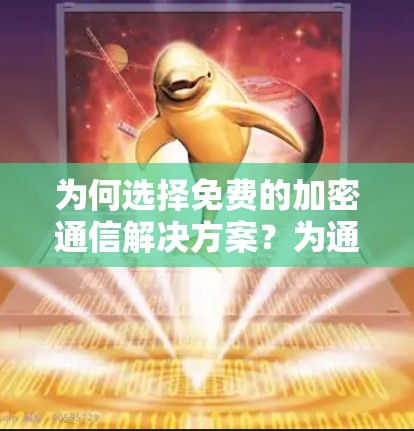 为何选择免费的加密通信解决方案?为通信安全而战! 为何选择免费的加密通信解决方案?为通信安全而战!