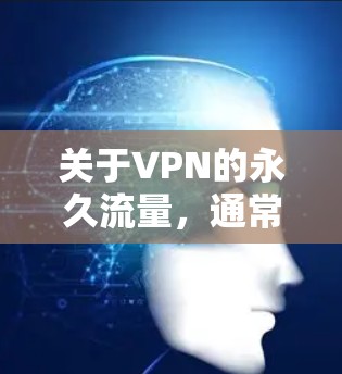 关于VPN的永久流量,通常是指VPN流量在某些情况下持续运行而没有断掉,这可能与VPN服务器的稳定性、防火墙设置、网络环境以及VPN协议的实现有关。以下是关于VPN流量持续的问题和解决方案 关于VPN的永久流量,通常是指VPN流量在某些情况下持续运行而没有断掉,这可能与VPN服务器的稳定性、防火墙设置、网络环境以及VPN协议的实现有关。以下是关于VPN流量持续的问题和解决方案
