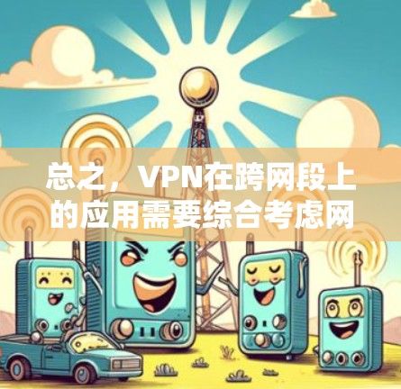 总之,VPN在跨网段上的应用需要综合考虑网络段划分、VPN的安全性以及实际使用需求。通过合理配置和选择合适的VPN服务,可以有效地利用跨网段的优势,实现更安全、更高效的网络连接 总之,VPN在跨网段上的应用需要综合考虑网络段划分、VPN的安全性以及实际使用需求。通过合理配置和选择合适的VPN服务,可以有效地利用跨网段的优势,实现更安全、更高效的网络连接