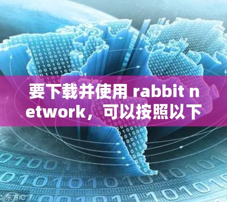 要下载并使用 rabbit network,可以按照以下步骤进行 要下载并使用 rabbit network,可以按照以下步骤进行