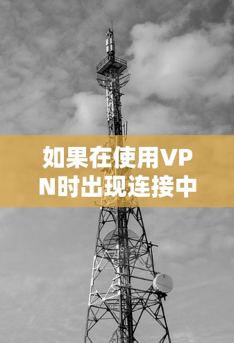 如果在使用VPN时出现连接中断的问题,通常可以从以下几个方面进行检查和解决 如果在使用VPN时出现连接中断的问题,通常可以从以下几个方面进行检查和解决