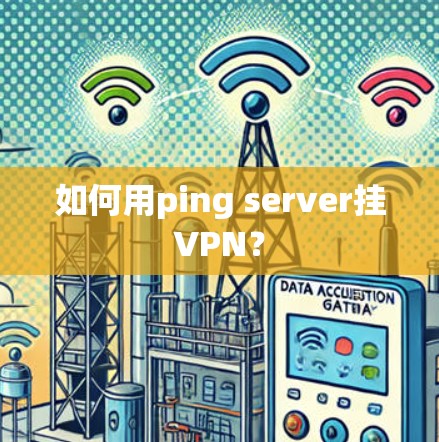 如何用ping server挂VPN? 如何用ping server挂VPN?