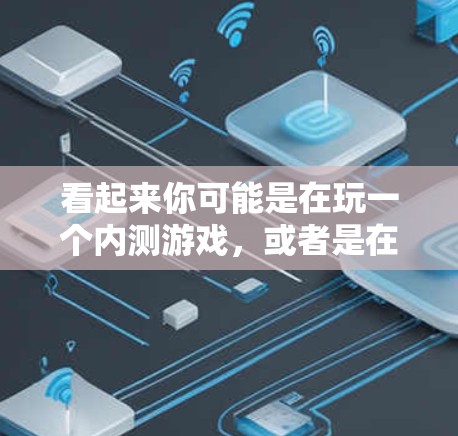看起来你可能是在玩一个内测游戏,或者是在某个社交媒体或聊天平台上看到的某个梗。这个符号可能是VPN(VPN)的缩写,或者是某种网络相关的梗 看起来你可能是在玩一个内测游戏,或者是在某个社交媒体或聊天平台上看到的某个梗。这个符号可能是VPN(VPN)的缩写,或者是某种网络相关的梗