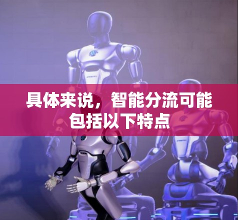 具体来说,智能分流可能包括以下特点 具体来说,智能分流可能包括以下特点