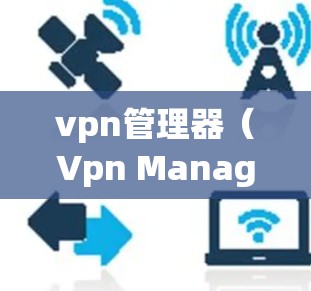 vpn管理器(Vpn Manager)是一种用于管理VPN(虚拟网络)它允许你控制用户和服务器的访问权限,限制攻击者进入,防止被攻击 vpn管理器(Vpn Manager)是一种用于管理VPN(虚拟网络)它允许你控制用户和服务器的访问权限,限制攻击者进入,防止被攻击