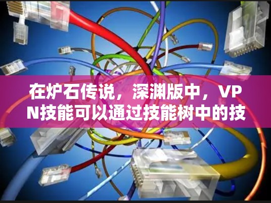 在炉石传说,深渊版中,VPN技能可以通过技能树中的技能来获得。以下是详细的步骤指南 在炉石传说,深渊版中,VPN技能可以通过技能树中的技能来获得。以下是详细的步骤指南