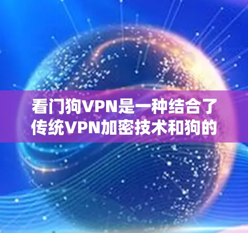 看门狗VPN是一种结合了传统VPN加密技术和狗的装置的创新方案，旨在提供双重保护。以下是对其的详细分析