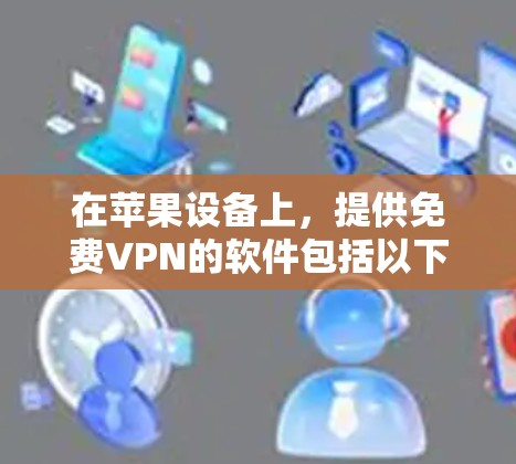 在苹果设备上，提供免费VPN的软件包括以下几种