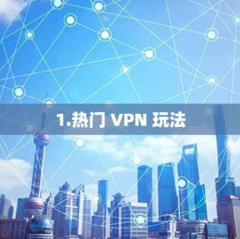 1.热门 VPN 玩法 1.热门 VPN 玩法