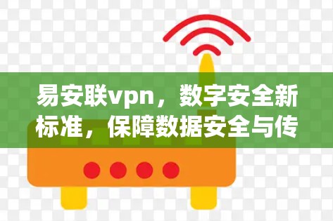 易安联vpn,数字安全新标准,保障数据安全与传输安全 易安联vpn,数字安全新标准,保障数据安全与传输安全