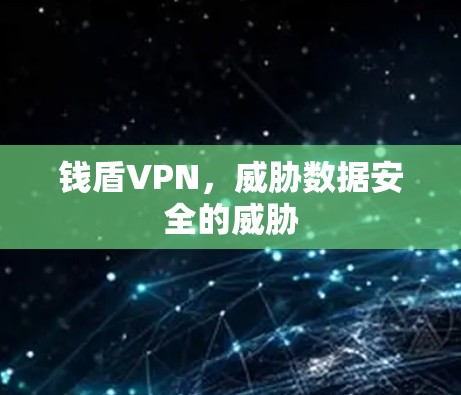 钱盾VPN,威胁数据安全的威胁 钱盾VPN,威胁数据安全的威胁