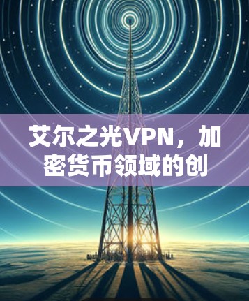 艾尔之光VPN,加密货币领域的创新者 艾尔之光VPN,加密货币领域的创新者