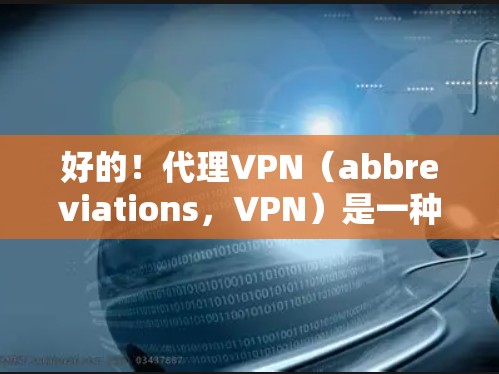 好的！代理VPN（abbreviations，VPN）是一种通过网络连接本地电脑到外部服务器的技术，用于测试、下载或分享文件，同时保持隐私和安全。以下是一些步骤和建议，帮助你更好地使用代理VPN