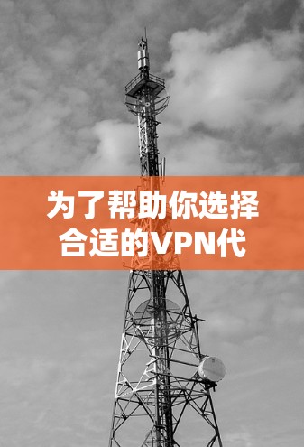 为了帮助你选择合适的VPN代理,以下是一些关键点和建议 为了帮助你选择合适的VPN代理,以下是一些关键点和建议