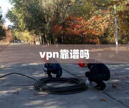 vpn靠谱吗 vpn靠谱吗