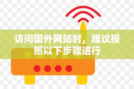 访问国外网站时,建议按照以下步骤进行 访问国外网站时,建议按照以下步骤进行
