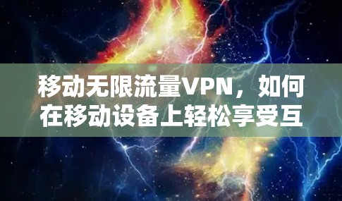 移动无限流量VPN,如何在移动设备上轻松享受互联网 移动无限流量VPN,如何在移动设备上轻松享受互联网