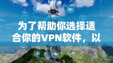 为了帮助你选择适合你的VPN软件,以下是一个结构化的推荐和建议 为了帮助你选择适合你的VPN软件,以下是一个结构化的推荐和建议
