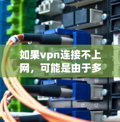 如果vpn连接不上网,可能是由于多种原因导致的网络问题。以下是一些常见原因和解决方法 如果vpn连接不上网,可能是由于多种原因导致的网络问题。以下是一些常见原因和解决方法