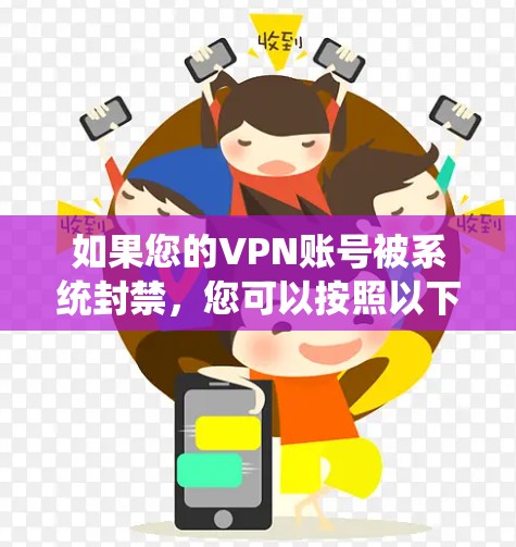 如果您的VPN账号被系统封禁,您可以按照以下步骤来解除禁令 如果您的VPN账号被系统封禁,您可以按照以下步骤来解除禁令