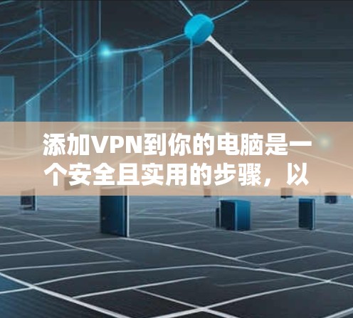 添加VPN到你的电脑是一个安全且实用的步骤,以下是详细的操作指南 添加VPN到你的电脑是一个安全且实用的步骤,以下是详细的操作指南