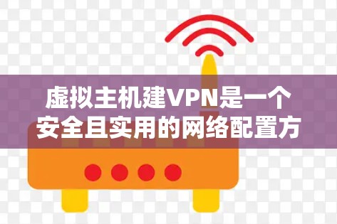 虚拟主机建VPN是一个安全且实用的网络配置方法，可以帮助你模拟VPN环境，测试和设置VPN配置。以下是一步步的指南，帮助你顺利进行